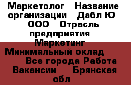 Маркетолог › Название организации ­ Дабл Ю, ООО › Отрасль предприятия ­ Маркетинг › Минимальный оклад ­ 30 000 - Все города Работа » Вакансии   . Брянская обл.